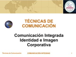 TÉCNICAS DE COMUNICACIÓN Comunicación Integrada Identidad e Imagen Corporativa 