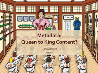 Metadata:
Queen to King Content?
Toni Mantych
ADP, LLC
1
 