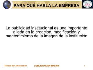 La publicidad institucional es una importante aliada en la creación, modificación y mantenimiento de la imagen de la institución PARA QUÉ HABLA LA EMPRESA 