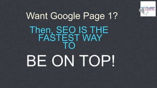 Then, SEO IS THE
FASTEST WAY
TO
Want Google Page 1?
BE ON TOP!
 