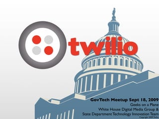 GovTech Meetup Sept 18, 2009
                           Geeks on a Plane
         White House Digital Media Group &
State Department Technology Innovation Team
                                Copyright 2009 Twilio
 
