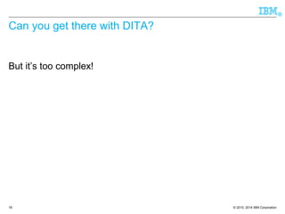 © 2010, 2014 IBM Corporation 
® 
Can you get there with DITA? 
But it’s too complex! 
18 
 