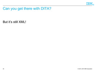 © 2010, 2014 IBM Corporation 
® 
Can you get there with DITA? 
But it’s still XML! 
25 
 