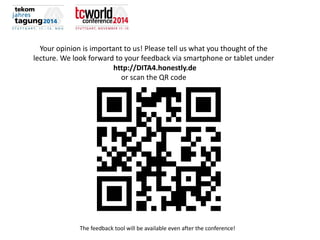 Your opinion is important to us! Please tell us what you thought of the lecture. We look forward to your feedback via smartphone or tablet under 
http://DITA4.honestly.de 
or scan the QR code 
The feedback tool will be available even after the conference!  