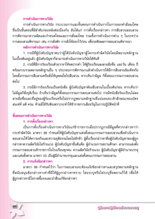 คู่มือการปฏิบัติงานข้าราชการครู
96
	 การดำเนินการทางวินัย
	 การดำเนินการทางวินัย กระบวนการและขั้นตอนการดำเนินการในการออกคำสั่งลงโทษ

ซึ่งเป็นขั้นตอนที่มีลำดับก่อนหลังต่อเนื่องกัน อันได้แก่ การตั้งเรื่องกล่าวหา การสืบสวนสอบสวน
การพิจารณาความผิดและกำหนดโทษและการสั่งลงโทษ รวมทั้งการดำเนินการต่าง ๆ ในระหว่าง

การสอบสวนพิจารณา เช่น การสั่งพัก การสั่งให้ออกไว้ก่อน เพื่อรอฟังผลการสอบสวนพิจารณา
	 หลักการดำเนินการทางวินัย
	 1. 	กรณีที่ผู้บังคับบัญชาพบว่าผู้ใต้บังคับบัญชาผู้ใดกระทำผิดวินัยโดยมีพยานหลักฐาน

ในเบื้องต้นอยู่แล้ว ผู้บังคับบัญชาก็สามารถดำเนินการทางวินัยได้ทันที
	 2. 	กรณีที่มีการร้องเรียนด้วยวาจาให้จดปากคำ ให้ผู้ร้องเรียนลงลายมือชื่อ และวัน เดือน ปี
พร้อมรวบรวมพยานหลักฐานอื่น ๆ ประกอบการพิจารณาแล้วดำเนินการให้มีการสืบสวนข้อเท็จจริง
โดยตั้งกรรมการสืบสวนหรือสั่งให้บุคคลใดไปสืบสวน หากเห็นว่ามีมูล ก็ตั้งคณะกรรมการสอบสวน
ต่อไป
	 3. 	กรณีมีการร้องเรียนเป็นหนังสือ ผู้บังคับบัญชาต้องสืบสวนในเบื้องต้นก่อน หากเห็นว่า
ไม่มีมูลก็สั่งยุติเรื่อง ถ้าเห็นว่ามีมูลก็ตั้งคณะกรรมการสอบสวนต่อไป กรณีหนังสือร้องเรียนไม่ลง
ลายมือชื่อและที่อยู่ของผู้ร้องเรียนหรือไม่ปรากฏพยานหลักฐานที่แน่นอนจะเข้าลักษณะของบัตร
สนเท่ห์ มติ ครม. ห้ามมิให้รับฟังเพราะจะทำให้ข้าราชการเสียขวัญในการปฏิบัติหน้าที่

ขั้นตอนการดำเนินการทางวินัย
	 1. 	การตั้งเรื่องกล่าวหา
	 เป็นการตั้งเรื่องดำเนินการทางวินัยแก่ข้าราชการเมื่อปรากฏกรณีมีมูลที่ควรกล่าวหาว่า
กระทำผิดวินัย มาตรา 98 กำหนดให้ผู้บังคับบัญชาแต่งตั้งคณะกรรมการสอบสวนเพื่อดำเนินการ
สอบสวนให้ได้ความจริงและความยุติธรรมโดยไม่ชักช้า ผู้ตั้งเรื่องกล่าวหาคือผู้บังคับบัญชาของผู้ถูก
กล่าวหาความผิดวินัยไม่ร้ายแรง ผู้บังคับบัญชาชั้นต้นคือ ผู้อำนวยการสถานศึกษา สามารถแต่งตั้ง
กรรมการสอบสวนข้าราชการในโรงเรียนทุกคน ความผิดวินัยร้ายแรง ผู้บังคับบัญชาผู้มีอำนาจบรรจุ
และแต่งตั้งตาม มาตรา 53 เป็นผู้มีอำนาจบรรจุและแต่งตั้งคณะกรรมการสอบสวน
	 2. 	การแจ้งข้อกล่าวหา
	 มาตรา 98 กำหนดไว้ว่า ในการสอบสวนจะต้องแจ้งข้อกล่าวหาและสรุปพยานหลักฐาน

ที่สนับสนุนข้อกล่าวหาเท่าที่มีให้ผู้ถูกกล่าวหาทราบ โดยระบุหรือไม่ระบุชื่อพยานก็ได้ เพื่อให้

ผู้ถูกกล่าวหามีโอกาสชี้แจงและนำสืบแก้ข้อกล่าวหา
 