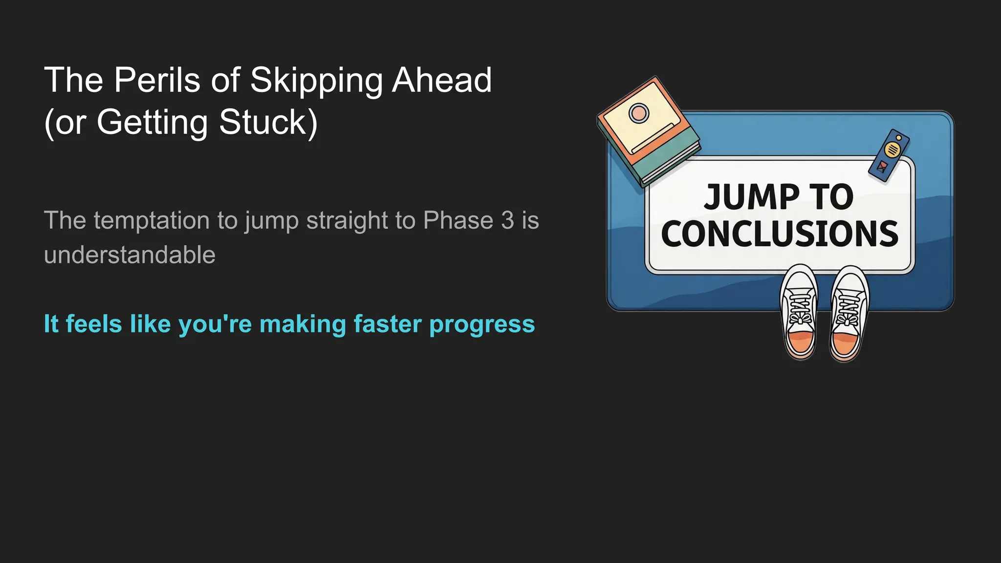 The Perils of Skipping Ahead
(or Getting Stuck)
The temptation to jump straight to Phase 3 is
understandable
It feels like you're making faster progress
 