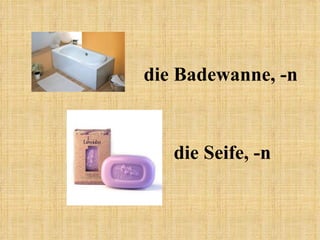 die Badewanne, -n die Seife, -n 