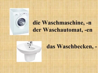 die Waschmaschine, -n der Waschautomat, -en das Waschbecken, - 