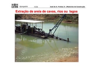 José de A. Freitas Jr. |Materiais Agregados 15:55 de Construção 
Extração de areia de cavas, rios ou lagos 
 