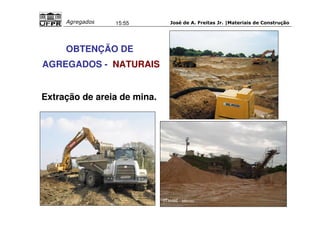 José de A. Freitas Jr. |Materiais Agregados 15:55 de Construção 
OBTENÇÃO DE 
AGREGADOS - NATURAIS 
Extração de areia de mina. 
(ITAMBÉ - Idércio) 
 