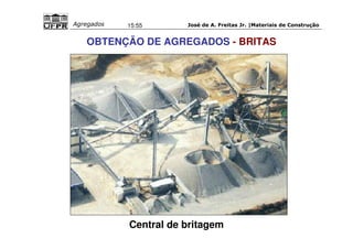 José de A. Freitas Jr. |Materiais Agregados 15:55 de Construção 
OBTENÇÃO DE AGREGADOS - BRITAS 
Central de britagem 
 