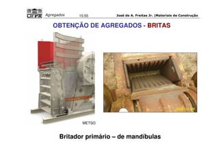 José de A. Freitas Jr. |Materiais Agregados 15:55 de Construção 
OBTENÇÃO DE AGREGADOS - BRITAS 
METSO 
Britador primário – de mandíbulas 
 