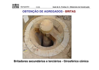 José de A. Freitas Jr. |Materiais Agregados 15:55 de Construção 
OBTENÇÃO DE AGREGADOS - BRITAS 
Britadores secundários e terciários - Girosférico cônico 
 