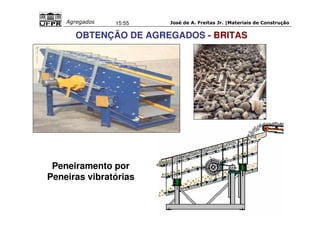 José de A. Freitas Jr. |Materiais Agregados 15:55 de Construção 
OBTENÇÃO DE AGREGADOS - BRITAS 
Peneiramento por 
Peneiras vibratórias 
 