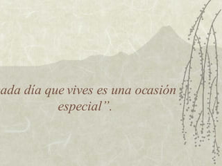 cada día que vives es una ocasión especial”. 