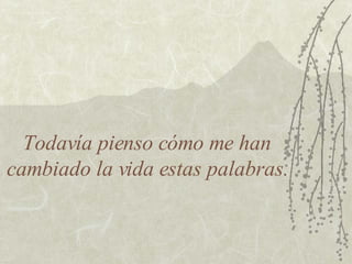 Todavía pienso cómo me han cambiado la vida estas palabras. 