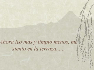 Ahora leo más y limpio menos, me siento en la terraza...... 