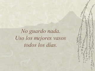 No guardo nada.  Uso los mejores vasos  todos los días. 