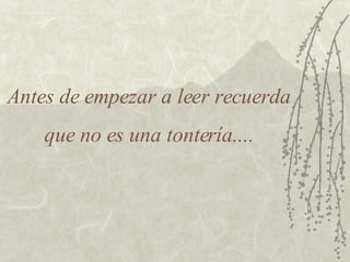 Antes de empezar a leer recuerda que no es una tontería.... 