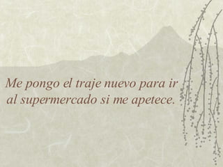 Me pongo el traje nuevo para ir al supermercado si me apetece. 