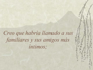 Creo que habría llamado a sus familiares y sus amigos más íntimos; 