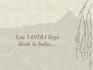 Este TANTRA llegó  desde la India.....  