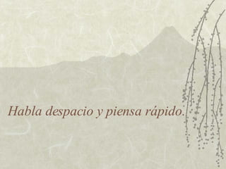 Habla despacio y piensa rápido. 