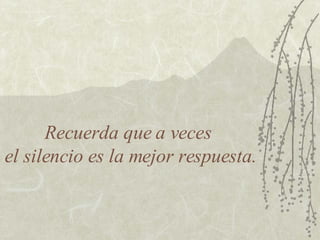 Recuerda que a veces  el silencio es la mejor respuesta. 