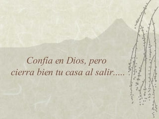Confía en Dios, pero  cierra bien tu casa al salir..... 