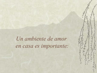 Un ambiente de amor  en casa es importante: 