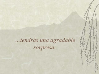 … tendrás una agradable sorpresa. 