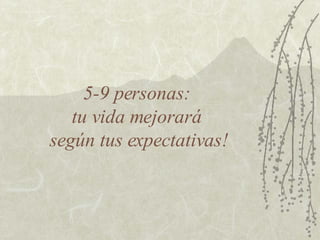 5-9 personas:  tu vida mejorará  según tus expectativas! 