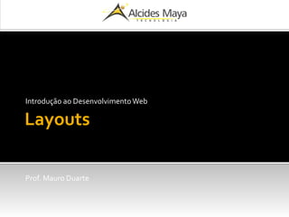 Introdução ao Desenvolvimento Web 
Layouts 
Prof. Mauro Duarte 
 