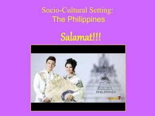 Socio-Cultural Setting:
The Philippines
Salamat!!!
 