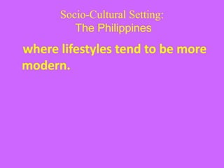 Socio-Cultural Setting:
The Philippines
where lifestyles tend to be more
modern.
 