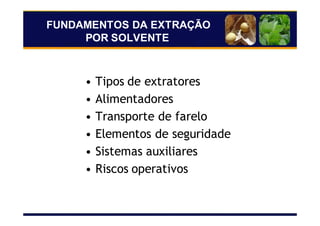 FUNDAMENTOS DA EXTRAÇÃO
POR SOLVENTE
• Tipos de extratores
• Alimentadores
• Transporte de farelo
• Elementos de seguridade
• Sistemas auxiliares
• Riscos operativos
 