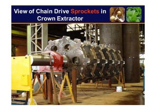 98
View of Chain Drive Sprockets in
Crown Extractor
 