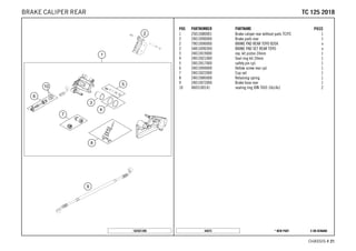 X ON DEMAND* NEW PART44875
CHASSIS # 2211
POS PARTNUMBER PARTNAME PIECE
1 25013080001 Brake caliper rear without pads TC/FC 1
2 24013090000 Brake pads rear 1
2 79013090000 BRAKE PAD REAR TOYO B204 x
2 54813090300 BRAKE PAD SET REAR TOYO x
3 24013019000 rep. kit piston 24mm 1
4 24013021000 Seal ring kit 24mm 1
5 24013017000 safety pin cpl. 1
6 24013094000 Hollow screw rear cpl. 1
7 24013022000 Cup set 1
8 24013085000 Retaining spring 1
9 24013072000 Brake hose rear 1
10 0603100141 sealing ring DIN 7603 10x14x1 2
182501390
TTCC 112255 22001188BRAKE CALIPER REAR
 