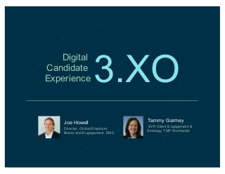 Digital
Candidate
Experience

3.XO

Joe Howell
Director, Global Employer
Brand and Engagement, EMC

Tammy Garmey
SVP Client Engagement &
Strategy, TMP Worldwide

 