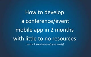 How to develop
a conference/event
mobile app in 2 months
with little to no resources
(and still keep [some of] your sanity)

 