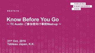 Know Before You Go
～ TC Austin ご参加者向け事前Meet-up ～
31st Oct, 2016
Tableau Japan, K.K.
# D A T A 1 6
 