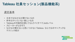 選定基準
• 日本ではなかなか聞けないもの
• 昨年はやっていない新しいもの
• Tableauの可能性を感じてもらうべくすべてJediレベル
• スピーカーがよさそう
• なかなか聞かないと思いつかないTableau ならではのマニアックな
テクニック紹介
 