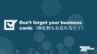 Don’t forget your business
cards（御名刺もお忘れなく！）
 