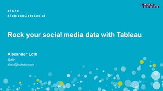 Rock your social media data with Tableau
# T C 1 8
# Ta b l e a u G e t s S o c i a l
Alexander Loth
@xlth
aloth@tableau.com
 
