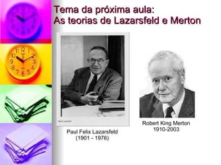 Tema da próxima aula: As teorias de Lazarsfeld e Merton Robert King Merton 1910-2003 Paul Felix Lazarsfeld (1901 - 1976) 