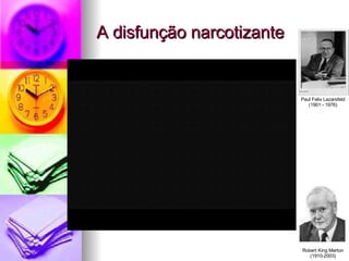 A disfunção narcotizante Paul Felix Lazarsfeld (1901 - 1976) Robert King Merton (1910-2003) 