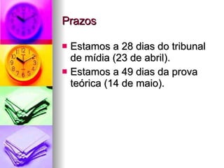 Prazos Estamos a 28 dias do tribunal de mídia (23 de abril).  Estamos a 49 dias da prova teórica (14 de maio). 