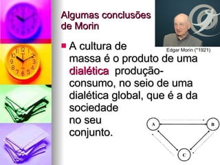 Algumas conclusões  de Morin A cultura de  massa é o produto de uma  dialética  produção­ consumo, no seio de uma dialética global, que é a da  sociedade  no seu  conjunto. Edgar Morin (*1921) 