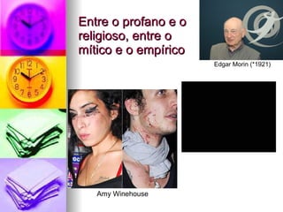 Entre o profano e o religioso, entre o mítico e o empírico Edgar Morin (*1921) Amy Winehouse 