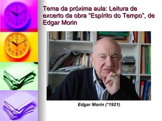 Tema da próxima aula: Leitura de excerto da obra “Espírito do Tempo”, de Edgar Morin  Edgar Morin (*1921) 